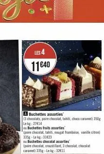 les 4  11€40  a buchettes assorties  (3 chocolats, poire chocolat, tahiti, choco caramel) 350g lekg: 27€14  ou buchettes fruits assorties  (poire chocolat, tahiti, nougal framboise, vanille citron 335