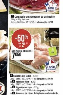 -50% E2EⓇ  LE  SOIT PAR 2 LA BARQUETTE:  7€50  C Carpaccio au parmesan ou au basilic 200g + 30g de sauce  Le kg: 26€09 ou X2 19€57-La barquette: 600  VIANDE BOVINE  CATA  ОСМ  Cuisses de lapin - 530g 