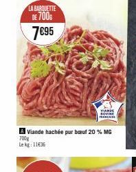 LA BARQUETTE  DE 700  7€95  Viande hachée pur bœuf 20 % MG  700g  Le kg: 11€36  VIANDE SOVINE FRANCHISE 