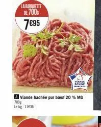 la barquette  de 700  7€95  viande hachée pur bœuf 20 % mg  700g  le kg: 11€36  viande sovine franchise 