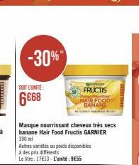 SOIT L'UNITÉ  6668  -30%  Masque nourrissant cheveux très secs banane Hair Food Fructis GARNIER 390 ml  Autres variétés ou poids disponibles à des prix différents  Le litre: 17€13- L'unité: 9€55  SUCH