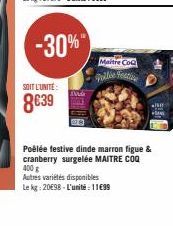 -30%  SOIT L'UNITÉ  8€39  Maitre Co  D  Poêlée festive dinde marron figue & cranberry surgelée MAITRE COQ 400 g  Autres variétés disponibles  Le kg: 20€98-L'unité : 11€99 