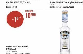 Gin GORDON'S 37,5% vol. IL L'unité: 22€59  - 16"  Vodka Biala ZUBROWKA 37.5% vol.  SOIT L'UNITÉ:  10 €50  Rhum BUMBU The Original 40% vol. 70 cl  Le litre: 57€13- L'unité: 42€99  ESHOT EXPERT  UBROWN 