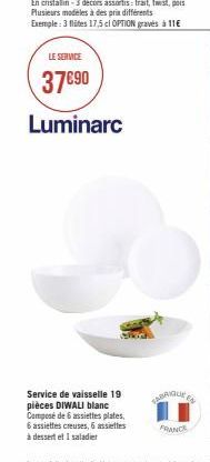 LE SERVICE  37€90  Luminarc  Service de vaisselle 19 pièces DIWALI blanc Composé de 6 assiettes plates,  6 assiettes creuses, 6 assiettes  à dessert et I saladier  FABRIQUE  FRANCE 