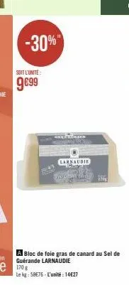-30%"  soit l'unité  9€99  l  keepetades  larnaudie  parking presy  170  a bloc de foie gras de canard au sel de guérande larnaudie  le kg: 58€76-l'unité : 14€27 