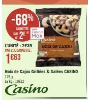 -68%  CAROTTES  Casino  2 Max  L'UNITÉ: 2€39 PAR 2 JE CAGNOTTE  1663  Noix de Cajou Grillées & Salées CASINO  125 g  Lekg: 19€12  Casino  Casino  NOIX DE CAJOU 