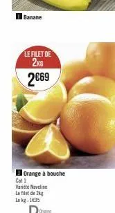 banane  le filet de 2kg  2€69  orange à bouche cat 1 variété naveline le filet de 2kg lekg: 1€35 