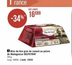 soit lunite:  16689  delpeyrat  opera  a bloc de foie gras de canard au poivre  de madagascar delpeyrat  260 g  lekg: 64€96-l'unité: 25€59  = 