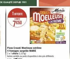 1 offerte  l'unite  7€50  marie  moelleuse  extreme  pizza crousti moelleuse extrême  4 fromages surgelée marie  2+1 offerte (1.53 kg)  autres variétés ou poids disponibles à des prix différents lekg: