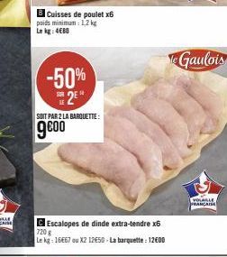 BCuisses de poulet x6 poids minimum 1,2 kg Le kg: 480  -50%  SE2E  SOIT PAR 2 LA BARQUETTE:  9⁹00  Escalopes de dinde extra-tendre x6  720 g  Le kg: 16667 ou X2 12€50 - La barquette : 12€00  e Gaulois