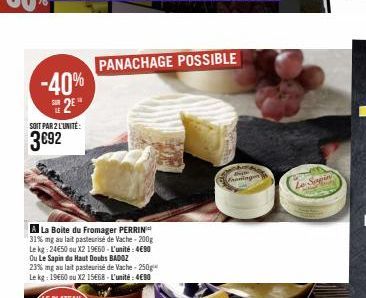 -40%  2E  SOIT PAR 2 L'UNITÉ:  3€92  A La Boite du Fromager PERRIN 31% mg au lait pasteurisé de Vache-200g Le kg: 24€50 ou X2 19€60 - L'unité: 4€90  Ou Le Sapin du Haut Doubs BADOZ 23% mg au lait past