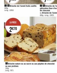 600g  Le kg 1250  LA PIÈCE  2€70  Brioche nature ou au sucre ou aux pépites de chocolat ou aux pralines  350g Le kg: 7€71 