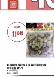 L'UNITE  11€49  x 100 (360 g) Lekg: 31692  Escargots recette à la Bourguignonne surgelés ESCAL  100  Con Escal  OFFRE CHOC ACHET XXL 