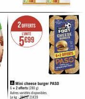 2 OFFERTS  L'UNITE  5699  A Mini cheese burger PASO 6+2 offerts (280 g)  Autres variétés disponibles Lekg:27 21€39  FOOT  CHEESE  BURGER  6+2 OFFERTS PASO 
