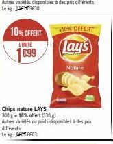 10% OFFERT  L'UNITE  1699  différents  Le kg: GE03  Chips nature LAYS 300 g + 10% offert (330 g)  Autres variétés ou poids disponibles à des prix  +10% OFFERT  ay's  Nature 