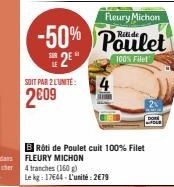 Fleury Michon  -50% Poulet  2⁰  100% Filet  SOIT PAR 2 L'UNITÉ: 4 2009  BRôti de Poulet cuit 100% Filet  FLEURY MICHON  4 tranches (160 g) Le kg: 17644 - L'unité: 2€79  DON FOUR 
