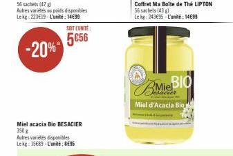 Miel acacia Bio BESACIER 350 g  Autres variétés disponibles Lekg: 15€89-L'unité: E95  Bie  Miel d'Acacia Bio  Coffret Ma Boîte de Thé LIPTON 56 sachets (43 g)  Le kg: 243€95-L'unité: 14€99  BIO 