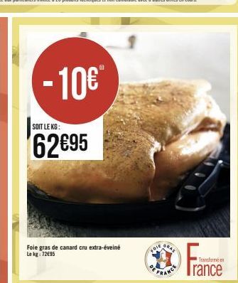 - 10€  SOIT LE KG:  62€95  Foie gras de canard cru extra-éveiné Le kg: 72€95  FOIE  RAS  RANCE  Fran  Transformé en  rance 