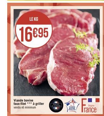 LE KG  16€95  Viande bovine faux-filet *** à griller vendu x6 minimum  RACES  A VIANDE  VIANDE DOVINE FRANCAISE  Origine  rance 