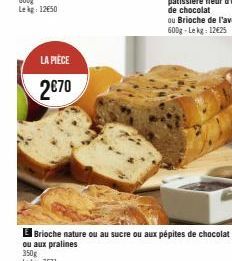 LA PIÈCE  2€70  Brioche nature ou au sucre ou aux pépites de chocolat ou aux pralines  350g Le kg: 7€71 