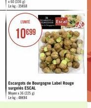 x60 (336 g) Le kg: 35€68  L'UNITÉ  10€99  Escargots de Bourgogne Label Rouge surgelés ESCAL Moyen x 36 (225) Lekg: 48€84  ca Escal 