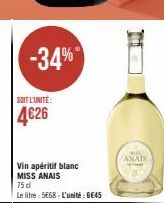 -34%  SOIT L'UNITÉ:  4€26  Vin apéritif blanc  MISS ANAIS  75 d  Le litre: 5E68-L'unité: 6645  ANAIS 