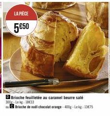 LA PIÈCE  5€50  D Brioche feuilletée au caramel beurre salé 300g-Lekg: 18€33  ou Brioche de noël chocolat orange-400g - Lekg: 13€75 