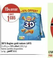 15% offert  l'unite  1685  3d's bugles goût nature lays 2x 85 g + 15% offert (195,5 g) autres variétés disponibles le kg: 9646  +15% offert  lays  3d  sargs 