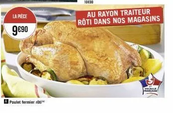 la pièce  9€90  poulet fermier roti  au rayon traiteur rôti dans nos magasins  volable  francaise 