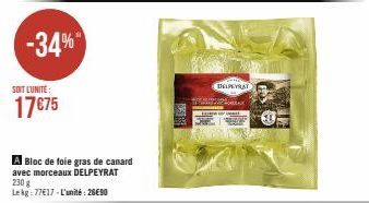 -34%  SOIT L'UNITÉ:  17€75  A Bloc de foie gras de canard avec morceaux DELPEYRAT  230 g  Le kg 77€17-L'unité: 26E90  TRAIT  DELPEYRAT 