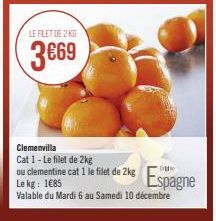 LE FILET DE 2 KG  3€69  Clemenvilla Cat 1-Le filet de 2kg  ou clementine cat 1 le filet Le kg: 1€85  Valable du Mardi 6 au Samedi 10 décembre  et de 2 Espagne 