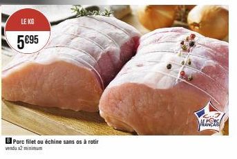 LE KG  5€95  B Porc filet ou échine sans os à rotir  vendu x2 minimum  ANS 