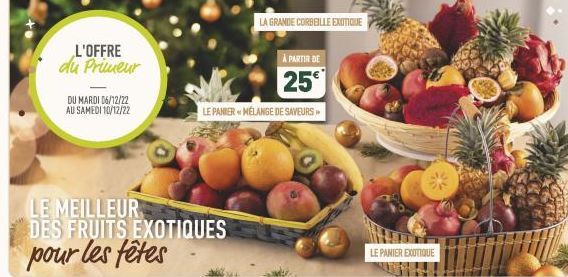 L'OFFRE du Primeur  DU MARDI 06/12/22 AU SAMEDI 10/12/22  LE MEILLEUR DES FRUITS EXOTIQUES pour les fêtes  The desig, tot i le kg. Composting procesul de Photo contracte  À PARTIR DE  25€*  LE PANIER 