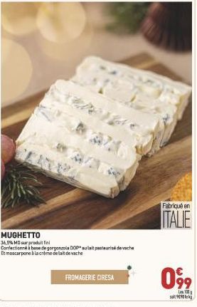 17  MUGHETTO 36,5% MG sur produit fini Confectionné à base de gorgonzola DOP au lait pasteurisé de vache Et mascarpone à la crème de lait de vache  FROMAGERIE CIRESA  Fabriqué en  ITALIE  09⁹9  Les  s