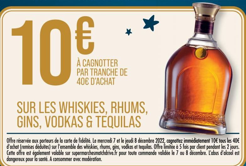 10€  À CAGNOTTER PAR TRANCHE DE 40€ D'ACHAT  SUR LES WHISKIES, RHUMS, GINS, VODKAS & TEQUILAS  