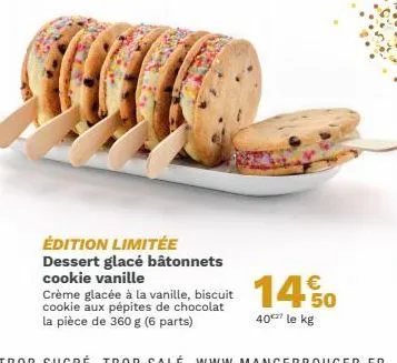 édition limitée dessert glacé bâtonnets cookie vanille  crème glacée à la vanille, biscuit cookie aux pépites de chocolat la pièce de 360 g (6 parts)  14% 0  50  40€7 le kg 