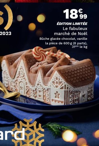 415708  €  1899  ÉDITION LIMITÉE Le fabuleux marché de Noël Bûche glacée chocolat, vanille la pièce de 600 g (8 parts), 31⁰0s le kg  168 