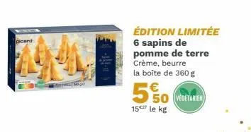 plaand  édition limitée 6 sapins de pomme de terre crème, beurre la boîte de 360 g  5%  50 (vegetarien) 15 le kg 