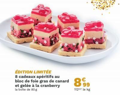 ÉDITION LIMITÉE 8 cadeaux apéritifs au  bloc de foie gras de canard 899  et gelée à la  la boîte de 80 g  112 le kg 