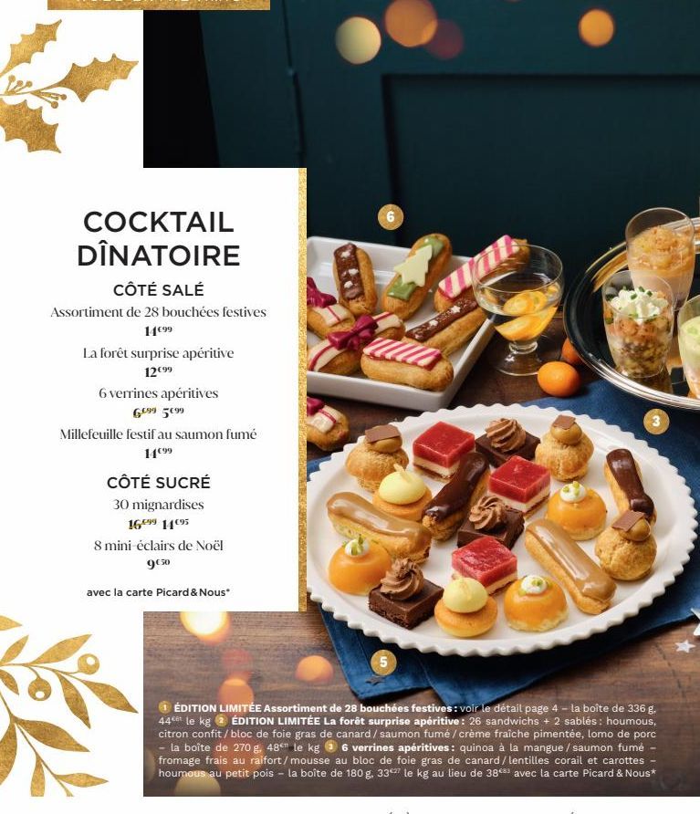 COCKTAIL DÎNATOIRE  CÔTÉ SALÉ  Assortiment de 28 bouchées festives  14€99  La forêt surprise apéritive 12099  6 verrines apéritives  6.099 5099  Millefeuille festif au saumon fumé  14099  CÔTÉ SUCRÉ  