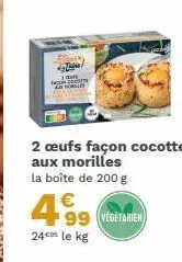 *  2 œufs façon cocotte aux morilles la boîte de 200 g  499 vegetaren  24€ le kg 