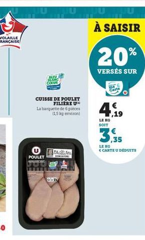 BLEU BLANC COCUR  CUISSE DE POULET FILIERE U  La barquette de 6 pièces (1,5 kg environ)  POULET  KAM  Don  À SAISIR  20%  VERSÉS SUR  Carte  LE KO SOIT  € ,19  LE KG  <CARTE U DEDUITS 