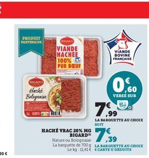 PRODUIT  PARTENAIRE  RIGARD  Haché Bolognaise  BIGARD exaction  VIANDE HACHEE 100% PUR BŒUF  HACHÉ VRAC 20% MG BIGARD  Nature ou Bolognaise La barquette de 700 g Le kg 1141  VIANDE BOVINE FRANÇAISE  7