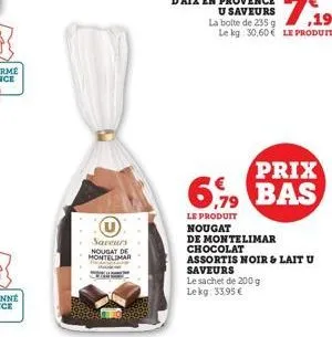 saveurs nougat de montelimar  la boite de 235 g 10  le kg: 30,60€ le produit  prix  6,99 bas  le produit nougat  de montelimar  chocolat  assortis noir & lait u saveurs  le sachet de 200 g lekg: 33.95