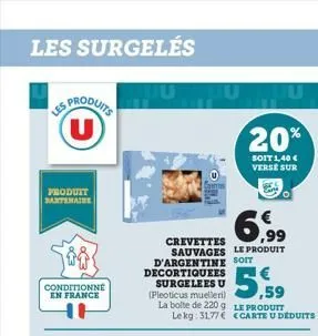 les surgelés  s produits u  produit  partenaire  conditionné en france  crevettes sauvages le produit d'argentine soit decortiquees surgelees u (pleoticus muelleri) la bolte de 220 g  5,59  le produit