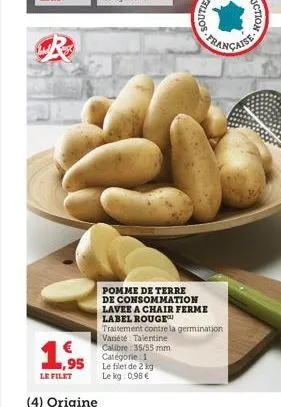 1,95  le filet  fran  pomme de terre de consommation lavee a chair ferme  label rouge  traitement contre la germination  variété talentine  calibre 35/55 mm catégorie: 1  le filet de 2 kg le kg: 0,98 