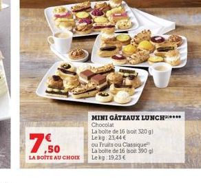 7.50  LA BOITE AU CHOIX  MINI GATEAUX LUNCH******  Chocolat  La boîte de 16 (soit 320 g) Le kg 23,44 €  ou Fruits ou Classique La boite de 16 (soit 390 g) Lekg:19,23 € 