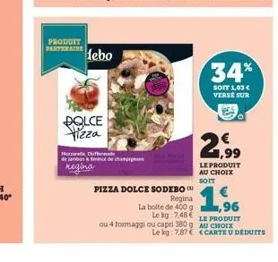 produtt  alebo  dolce pizza  hozzarella chiffonde de jambon & emincé de th regina  pizza dolce  sodebo (2) regina  la boite de 400 g le kg 748  34%  soit 1,03 € verse sur  2,99  le produit au choix so