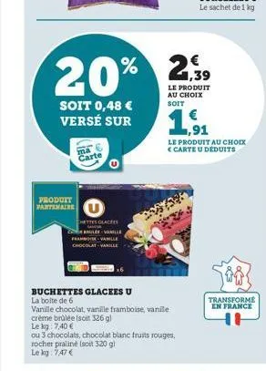 produit partenaire  soit 0,48 €  versé sur  ma carte  hettes glaces  brulee vanille framboise-vanille chocolat-vanille  2,39  20% 25,  buchettes glacees u  la boite de 6  vanille chocolat, vanille fra