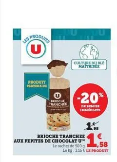 les produits  produtt partenaire  brioche trancher  pu  brioche tranchee aux pepites de chocolat ut  culture du ble maitrisee  -20%  de remise immediate  1.  1,58  le kg: 3,16 € le produit  